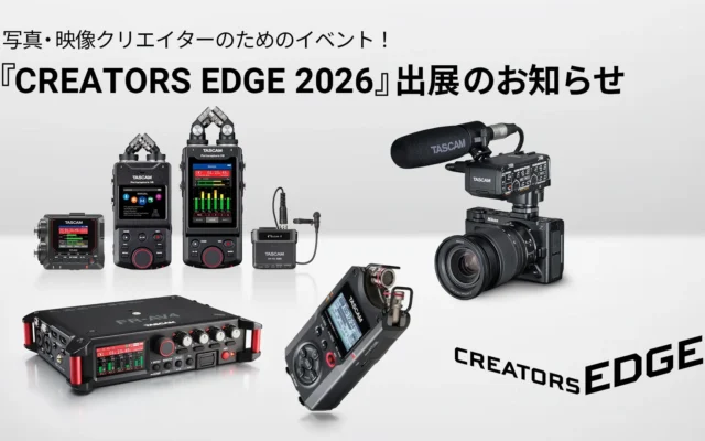 「CREATORS EDGE 2026」にTASCAMが出展、動画の音質向上と編集効率化を支える最新音声レコーダーを展示・販売