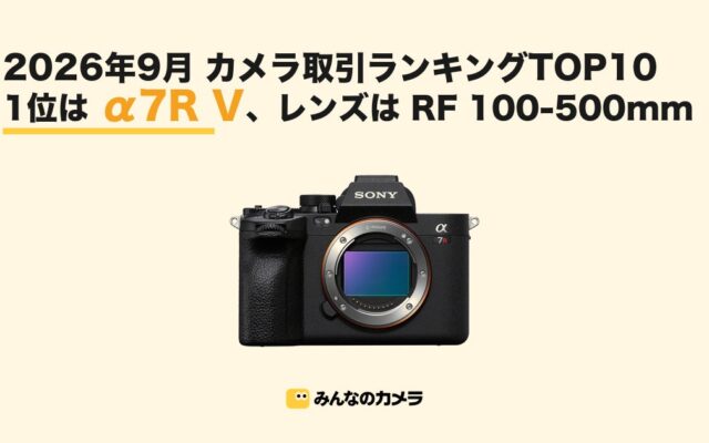 【2026年9月版】みんなのカメラの取引ランキングTOP10 SONY α7R Vが首位、GR IVなどコンデジ3機種がランクイン
